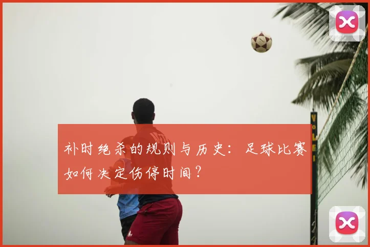 补时绝杀的规则与历史：足球比赛如何决定伤停时间？