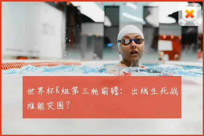 世界杯K组第三轮前瞻：出线生死战谁能突围？