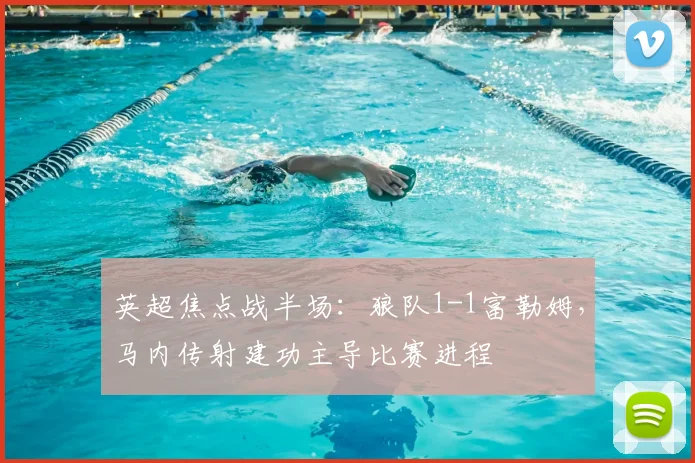英超焦点战半场：狼队1-1富勒姆，马内传射建功主导比赛进程