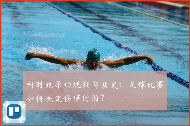 补时绝杀的规则与历史:足球比赛如何决定伤停时间?